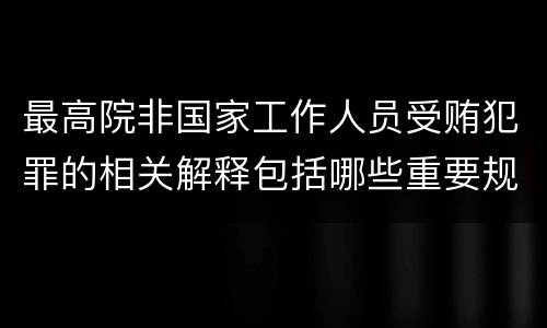 最高院非国家工作人员受贿犯罪的相关解释包括哪些重要规定