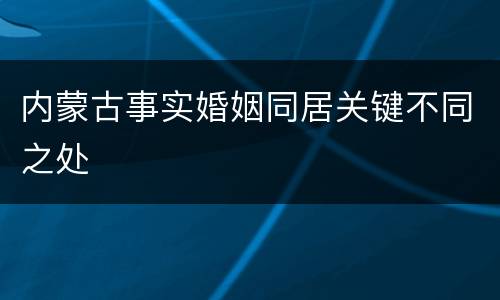 内蒙古事实婚姻同居关键不同之处