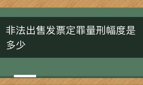 非法出售发票定罪量刑幅度是多少