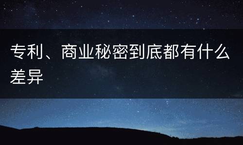 专利、商业秘密到底都有什么差异