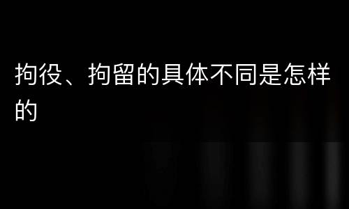 拘役、拘留的具体不同是怎样的