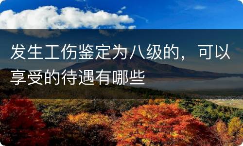 发生工伤鉴定为八级的，可以享受的待遇有哪些