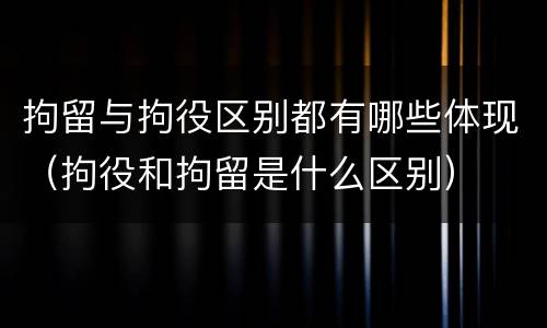 拘留与拘役区别都有哪些体现（拘役和拘留是什么区别）