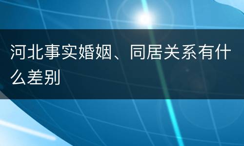 河北事实婚姻、同居关系有什么差别