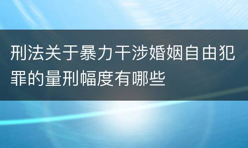 刑法关于暴力干涉婚姻自由犯罪的量刑幅度有哪些