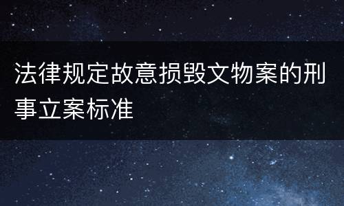 法律规定故意损毁文物案的刑事立案标准