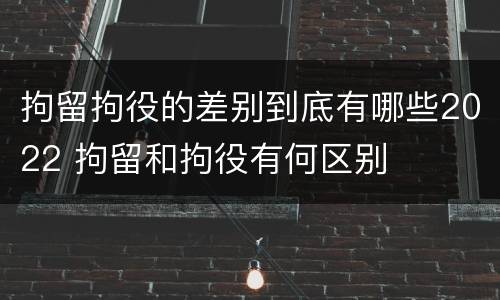 拘留拘役的差别到底有哪些2022 拘留和拘役有何区别