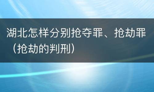 湖北怎样分别抢夺罪、抢劫罪（抢劫的判刑）