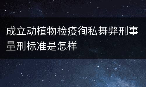 成立动植物检疫徇私舞弊刑事量刑标准是怎样