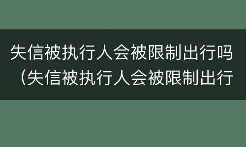 失信被执行人会被限制出行吗（失信被执行人会被限制出行吗）