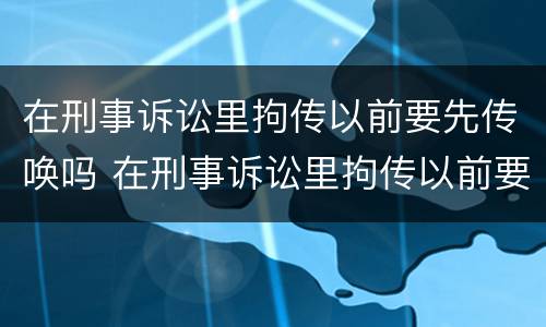 在刑事诉讼里拘传以前要先传唤吗 在刑事诉讼里拘传以前要先传唤吗为什么