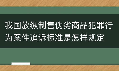 我国放纵制售伪劣商品犯罪行为案件追诉标准是怎样规定