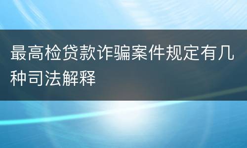 最高检贷款诈骗案件规定有几种司法解释