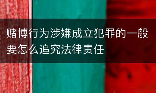 赌博行为涉嫌成立犯罪的一般要怎么追究法律责任