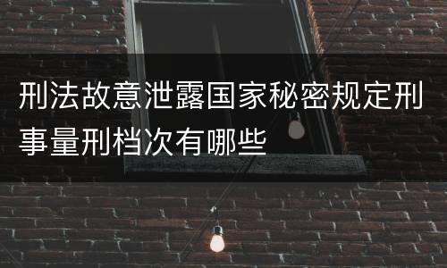 刑法故意泄露国家秘密规定刑事量刑档次有哪些