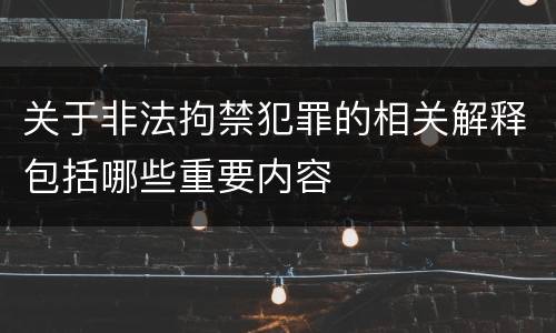 关于非法拘禁犯罪的相关解释包括哪些重要内容