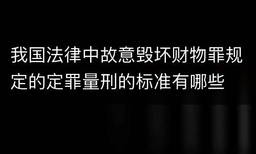 我国法律中故意毁坏财物罪规定的定罪量刑的标准有哪些