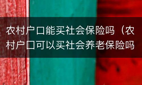 农村户口能买社会保险吗（农村户囗可以买社会养老保险吗?）