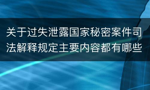 关于过失泄露国家秘密案件司法解释规定主要内容都有哪些