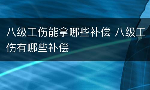 八级工伤能拿哪些补偿 八级工伤有哪些补偿