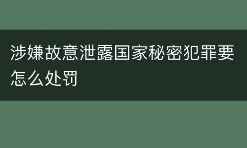 涉嫌故意泄露国家秘密犯罪要怎么处罚