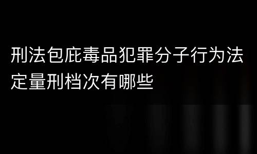 刑法包庇毒品犯罪分子行为法定量刑档次有哪些