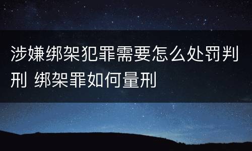 涉嫌绑架犯罪需要怎么处罚判刑 绑架罪如何量刑