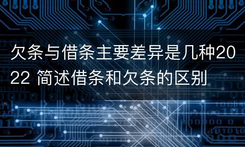 欠条与借条主要差异是几种2022 简述借条和欠条的区别