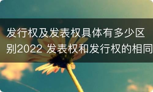 发行权及发表权具体有多少区别2022 发表权和发行权的相同点