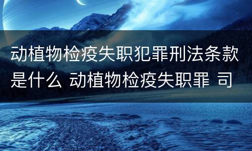 动植物检疫失职犯罪刑法条款是什么 动植物检疫失职罪 司法解释