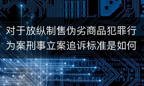 对于放纵制售伪劣商品犯罪行为案刑事立案追诉标准是如何规定