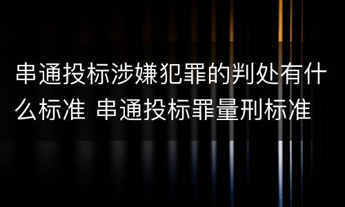 串通投标涉嫌犯罪的判处有什么标准 串通投标罪量刑标准