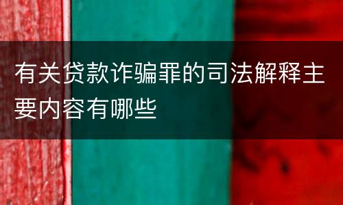 有关贷款诈骗罪的司法解释主要内容有哪些