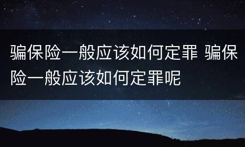 骗保险一般应该如何定罪 骗保险一般应该如何定罪呢