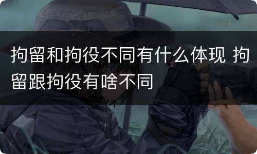 拘留和拘役不同有什么体现 拘留跟拘役有啥不同