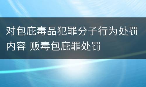 对包庇毒品犯罪分子行为处罚内容 贩毒包庇罪处罚