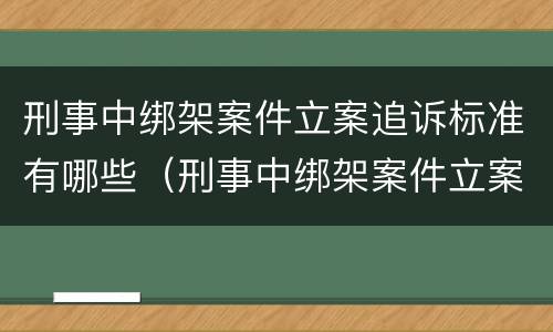 刑事中绑架案件立案追诉标准有哪些（刑事中绑架案件立案追诉标准有哪些规定）