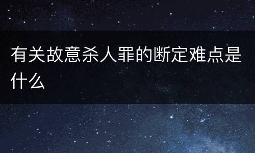 有关故意杀人罪的断定难点是什么