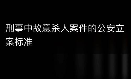 刑事中故意杀人案件的公安立案标准