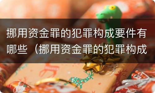 挪用资金罪的犯罪构成要件有哪些（挪用资金罪的犯罪构成要件有哪些种类）