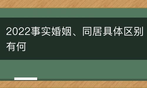 2022事实婚姻、同居具体区别有何