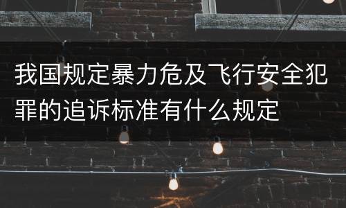 我国规定暴力危及飞行安全犯罪的追诉标准有什么规定