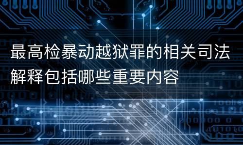 最高检暴动越狱罪的相关司法解释包括哪些重要内容