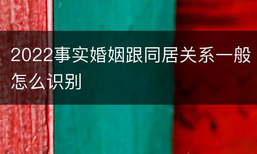 2022事实婚姻跟同居关系一般怎么识别