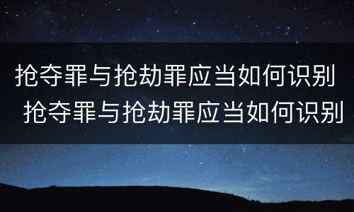 抢夺罪与抢劫罪应当如何识别 抢夺罪与抢劫罪应当如何识别