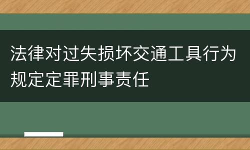 法律对过失损坏交通工具行为规定定罪刑事责任