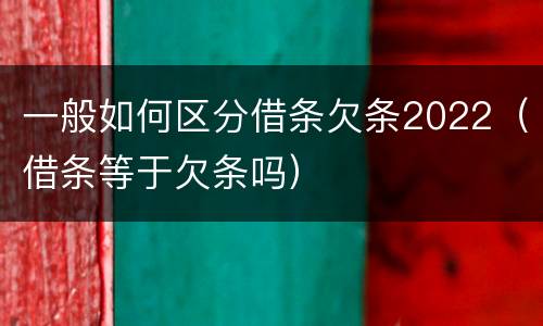 一般如何区分借条欠条2022（借条等于欠条吗）