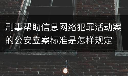 刑事帮助信息网络犯罪活动案的公安立案标准是怎样规定