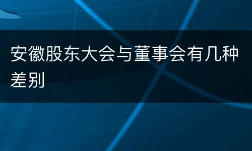 安徽股东大会与董事会有几种差别