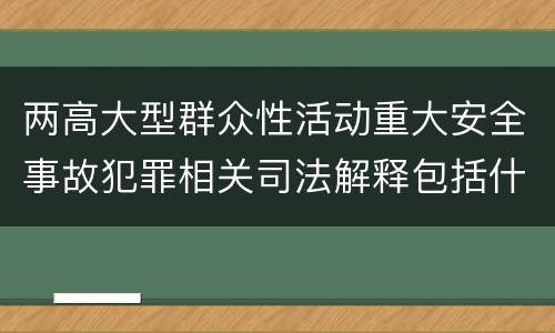 两高大型群众性活动重大安全事故犯罪相关司法解释包括什么重要内容